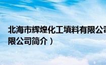 北海市辉煌化工填料有限公司（关于北海市辉煌化工填料有限公司简介）