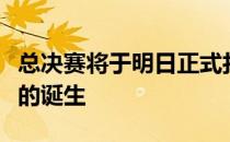 总决赛将于明日正式打响让我们共同期待冠军的诞生