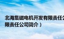 北海集磁电机开发有限责任公司（关于北海集磁电机开发有限责任公司简介）