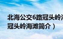 北海公交6路冠头岭海滩（关于北海公交6路冠头岭海滩简介）