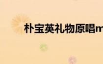 朴宝英礼物原唱mv（朴宝英 礼物）