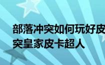 部落冲突如何玩好皮卡——浅析部落冲突冲突皇家皮卡超人