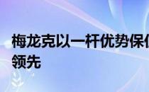 梅龙克以一杆优势保住了登喜路锦标赛第三轮领先