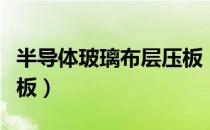 半导体玻璃布层压板（关于半导体玻璃布层压板）