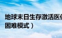 地球末日生存激活医保的困难模式（如何激活困难模式）