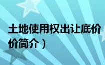 土地使用权出让底价（关于土地使用权出让底价简介）