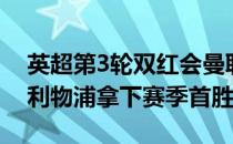 英超第3轮双红会曼联坐镇主场2-1力克宿敌利物浦拿下赛季首胜