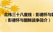 北纬三十八度线：彭德怀与朝鲜战争（关于北纬三十八度线：彭德怀与朝鲜战争简介）