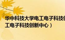 华中科技大学电工电子科技创新中心（关于华中科技大学电工电子科技创新中心）