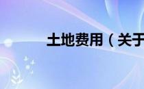 土地费用（关于土地费用简介）