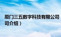 厦门三五数字科技有限公司（关于厦门三五数字科技有限公司介绍）