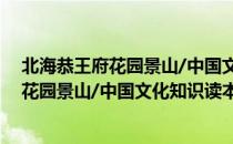 北海恭王府花园景山/中国文化知识读本（关于北海恭王府花园景山/中国文化知识读本简介）