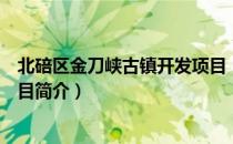 北碚区金刀峡古镇开发项目（关于北碚区金刀峡古镇开发项目简介）