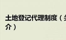 土地登记代理制度（关于土地登记代理制度简介）