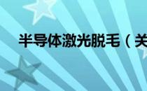 半导体激光脱毛（关于半导体激光脱毛）