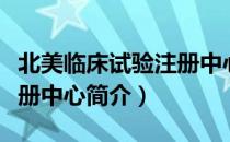 北美临床试验注册中心（关于北美临床试验注册中心简介）