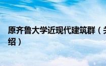 原齐鲁大学近现代建筑群（关于原齐鲁大学近现代建筑群介绍）