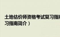 土地估价师资格考试复习指南（关于土地估价师资格考试复习指南简介）