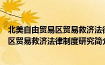 北美自由贸易区贸易救济法律制度研究（关于北美自由贸易区贸易救济法律制度研究简介）