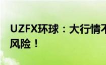 UZFX环球：大行情不仅是大机遇，同样是高风险！