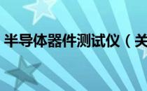 半导体器件测试仪（关于半导体器件测试仪）
