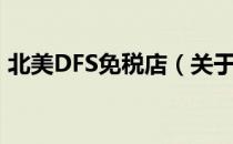 北美DFS免税店（关于北美DFS免税店简介）