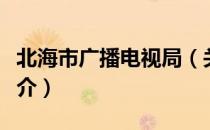 北海市广播电视局（关于北海市广播电视局简介）