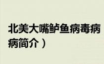 北美大嘴鲈鱼病毒病（关于北美大嘴鲈鱼病毒病简介）
