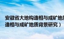 安徽省大地构造相与成矿地质背景研究（关于安徽省大地构造相与成矿地质背景研究）