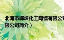 北海市辉煌化工陶瓷有限公司（关于北海市辉煌化工陶瓷有限公司简介）