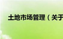 土地市场管理（关于土地市场管理简介）