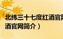 北纬三十七度红酒官网（关于北纬三十七度红酒官网简介）