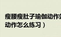 瘦腰瘦肚子瑜伽动作站着（瘦腰瘦肚子的瑜伽动作怎么练习）