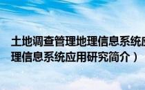 土地调查管理地理信息系统应用研究（关于土地调查管理地理信息系统应用研究简介）