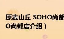原麦山丘 SOHO尚都店（关于原麦山丘 SOHO尚都店介绍）