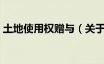 土地使用权赠与（关于土地使用权赠与简介）