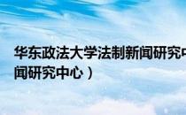 华东政法大学法制新闻研究中心（关于华东政法大学法制新闻研究中心）