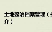 土地整治档案管理（关于土地整治档案管理简介）