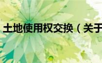 土地使用权交换（关于土地使用权交换简介）
