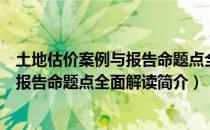 土地估价案例与报告命题点全面解读（关于土地估价案例与报告命题点全面解读简介）