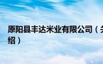 原阳县丰达米业有限公司（关于原阳县丰达米业有限公司介绍）