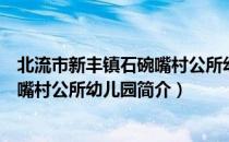 北流市新丰镇石碗嘴村公所幼儿园（关于北流市新丰镇石碗嘴村公所幼儿园简介）