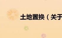 土地置换（关于土地置换简介）