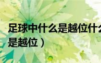 足球中什么是越位什么是反越位（足球中什么是越位）