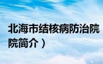 北海市结核病防治院（关于北海市结核病防治院简介）
