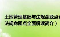 土地管理基础与法规命题点全面解读（关于土地管理基础与法规命题点全面解读简介）