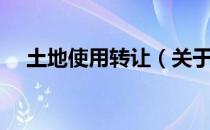 土地使用转让（关于土地使用转让简介）