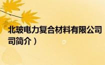 北玻电力复合材料有限公司（关于北玻电力复合材料有限公司简介）