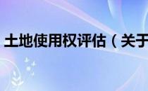 土地使用权评估（关于土地使用权评估简介）