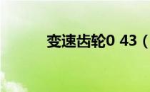 变速齿轮0 43（变速齿轮0 45）